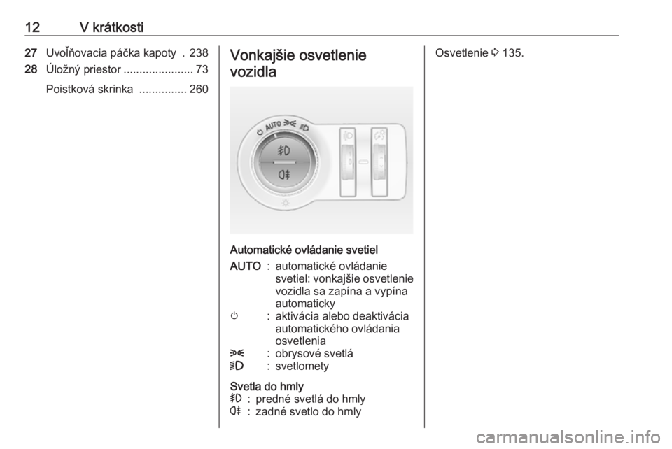 OPEL INSIGNIA 2016  Používateľská príručka (in Slovak) 12V krátkosti27Uvoľňovacia páčka kapoty  . 238
28 Úložný priestor ......................73
Poistková skrinka  ...............260Vonkajšie osvetlenie
vozidla
Automatické ovládanie svetiel
A
