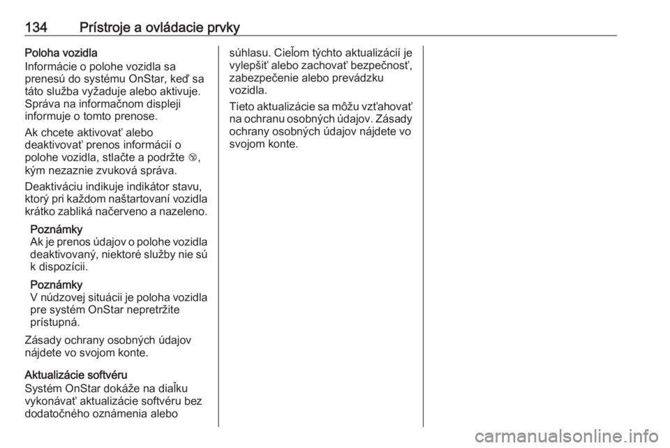 OPEL INSIGNIA 2016  Používateľská príručka (in Slovak) 134Prístroje a ovládacie prvkyPoloha vozidla
Informácie o polohe vozidla sa
prenesú do systému OnStar, keď sa
táto služba vyžaduje alebo aktivuje.
Správa na informačnom displeji
informuje o