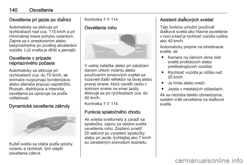 OPEL INSIGNIA 2016  Používateľská príručka (in Slovak) 140OsvetlenieOsvetlenie pri jazde po diaľnici
Automaticky sa aktivuje pri
rýchlostiach nad cca. 115 km/h a pri
minimálnej miere pohybu volantom.
Zapne sa s oneskorením alebo
bezprostredne po prudk