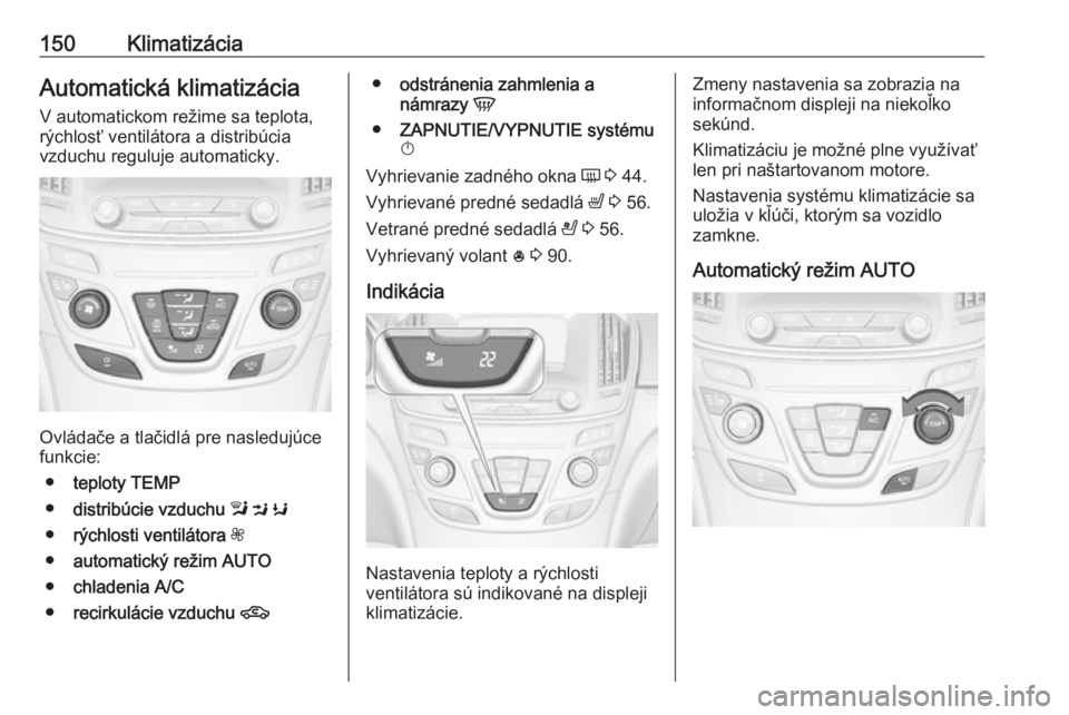 OPEL INSIGNIA 2016  Používateľská príručka (in Slovak) 150KlimatizáciaAutomatická klimatizáciaV automatickom režime sa teplota,
rýchlosť ventilátora a distribúcia
vzduchu reguluje automaticky.
Ovládače a tlačidlá pre nasledujúce
funkcie:
● 