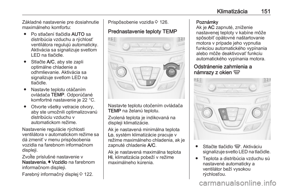 OPEL INSIGNIA 2016  Používateľská príručka (in Slovak) Klimatizácia151Základné nastavenie pre dosiahnutie
maximálneho komfortu:
● Po stlačení tlačidla  AUTO sa
distribúcia vzduchu a rýchlosť
ventilátora regulujú automaticky.
Aktivácia sa si