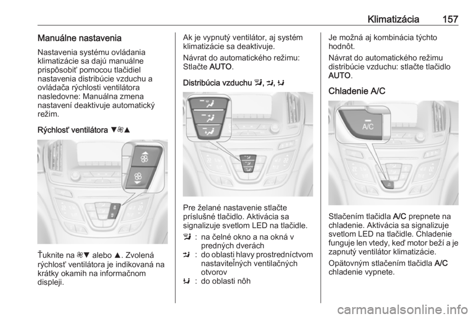 OPEL INSIGNIA 2016  Používateľská príručka (in Slovak) Klimatizácia157Manuálne nastaveniaNastavenia systému ovládania
klimatizácie sa dajú manuálne
prispôsobiť pomocou tlačidiel
nastavenia distribúcie vzduchu a ovládača rýchlosti ventilátor