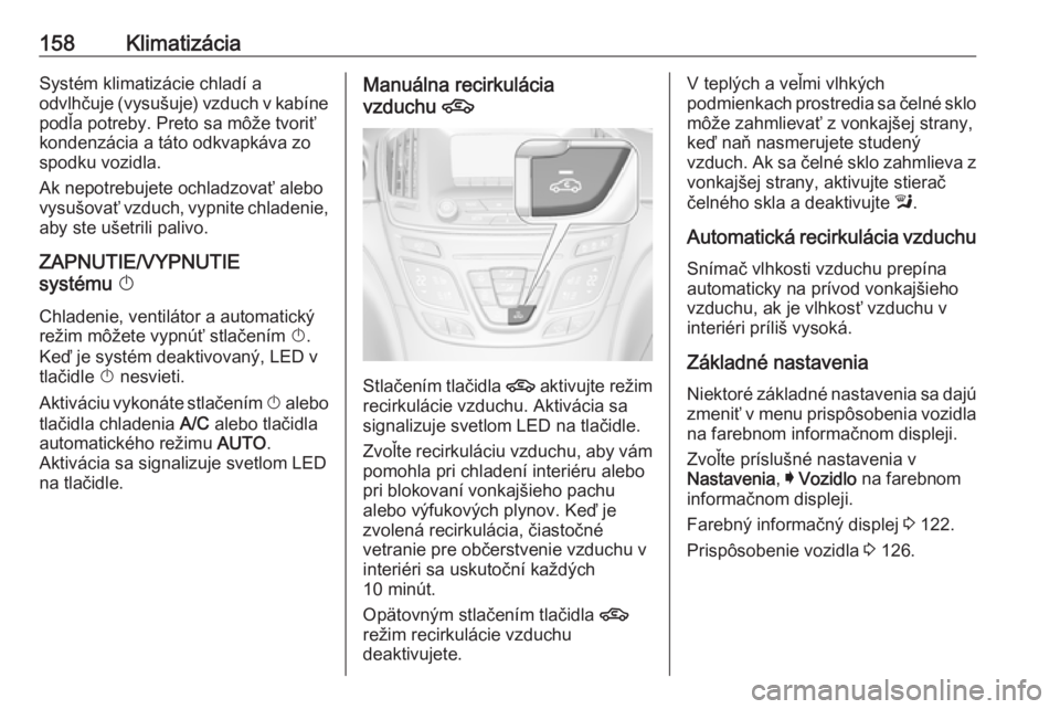 OPEL INSIGNIA 2016  Používateľská príručka (in Slovak) 158KlimatizáciaSystém klimatizácie chladí a
odvlhčuje (vysušuje) vzduch v kabíne
podľa potreby. Preto sa môže tvoriť
kondenzácia a táto odkvapkáva zo
spodku vozidla.
Ak nepotrebujete och