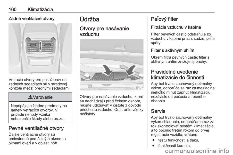 OPEL INSIGNIA 2016  Používateľská príručka (in Slovak) 160KlimatizáciaZadné ventilačné otvory
Vetracie otvory pre pasažierov na
zadných sedadlách sú v stredovej
konzole medzi prednými sedadlami.
9 Varovanie
Nepripájajte žiadne predmety na
lamel