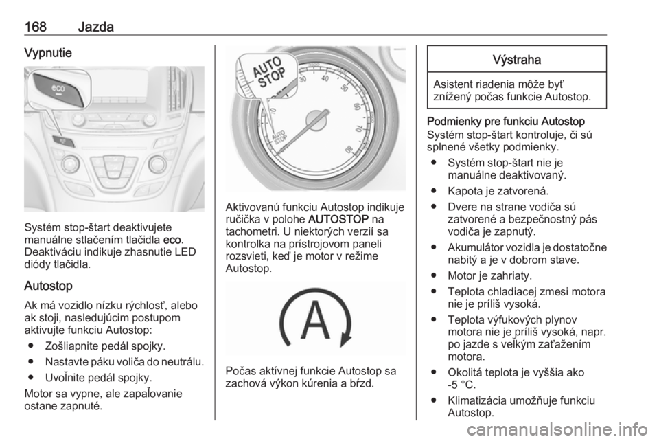 OPEL INSIGNIA 2016  Používateľská príručka (in Slovak) 168JazdaVypnutie
Systém stop-štart deaktivujete
manuálne stlačením tlačidla  eco.
Deaktiváciu indikuje zhasnutie LED
diódy tlačidla.
Autostop
Ak má vozidlo nízku rýchlosť, alebo
ak stoji,