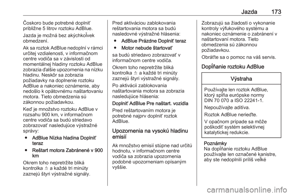 OPEL INSIGNIA 2016  Používateľská príručka (in Slovak) Jazda173Čoskoro bude potrebné doplniť
približne 5 litrov roztoku AdBlue.
Jazda je možná bez akýchkoľvek
obmedzení.
Ak sa roztok AdBlue nedoplní v rámci
určitej vzdialenosti, v informačnom