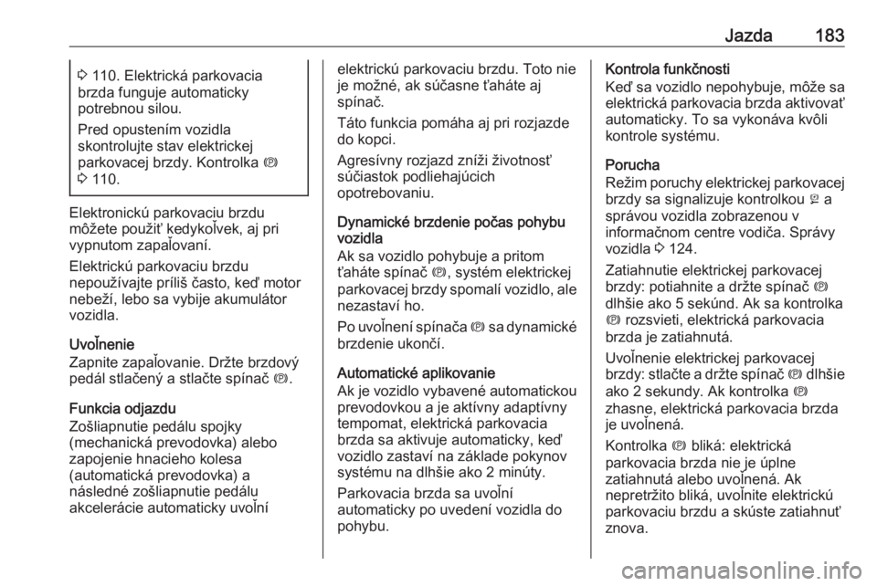 OPEL INSIGNIA 2016  Používateľská príručka (in Slovak) Jazda1833 110. Elektrická parkovacia
brzda funguje automaticky
potrebnou silou.
Pred opustením vozidla
skontrolujte stav elektrickej
parkovacej brzdy. Kontrolka  m
3  110.
Elektronickú parkovaciu b