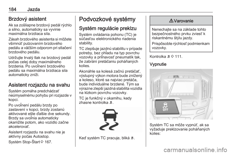 OPEL INSIGNIA 2016  Používateľská príručka (in Slovak) 184JazdaBrzdový asistentAk sa zošliapne brzdový pedál rýchlo
a silno, automaticky sa vyvinie
maximálna brzdiaca sila.
Zásah brzdového asistenta si môžete všimnúť pulzovaním brzdového
pe