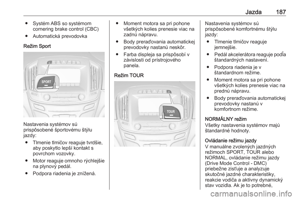 OPEL INSIGNIA 2016  Používateľská príručka (in Slovak) Jazda187● Systém ABS so systémomcornering brake control (CBC)
● Automatická prevodovka
Režim Sport
Nastavenia systémov sú
prispôsobené športovému štýlu
jazdy:
● Tlmenie tlmičov reag