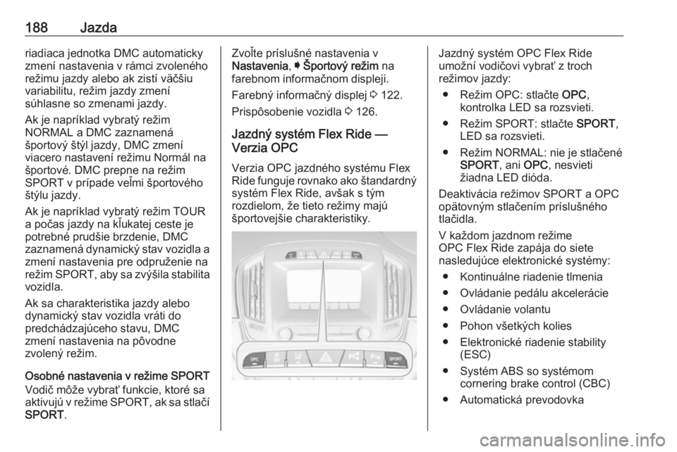 OPEL INSIGNIA 2016  Používateľská príručka (in Slovak) 188Jazdariadiaca jednotka DMC automaticky
zmení nastavenia v rámci zvoleného
režimu jazdy alebo ak zistí väčšiu
variabilitu, režim jazdy zmení
súhlasne so zmenami jazdy.
Ak je napríklad vy
