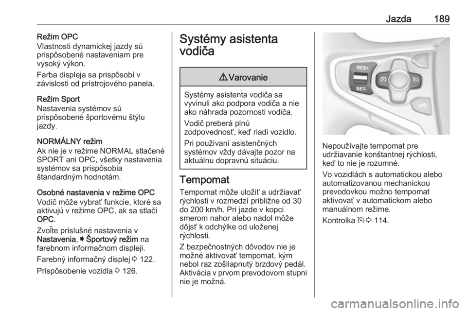 OPEL INSIGNIA 2016  Používateľská príručka (in Slovak) Jazda189Režim OPC
Vlastnosti dynamickej jazdy sú
prispôsobené nastaveniam pre
vysoký výkon.
Farba displeja sa prispôsobí v
závislosti od prístrojového panela.
Režim Sport
Nastavenia systé