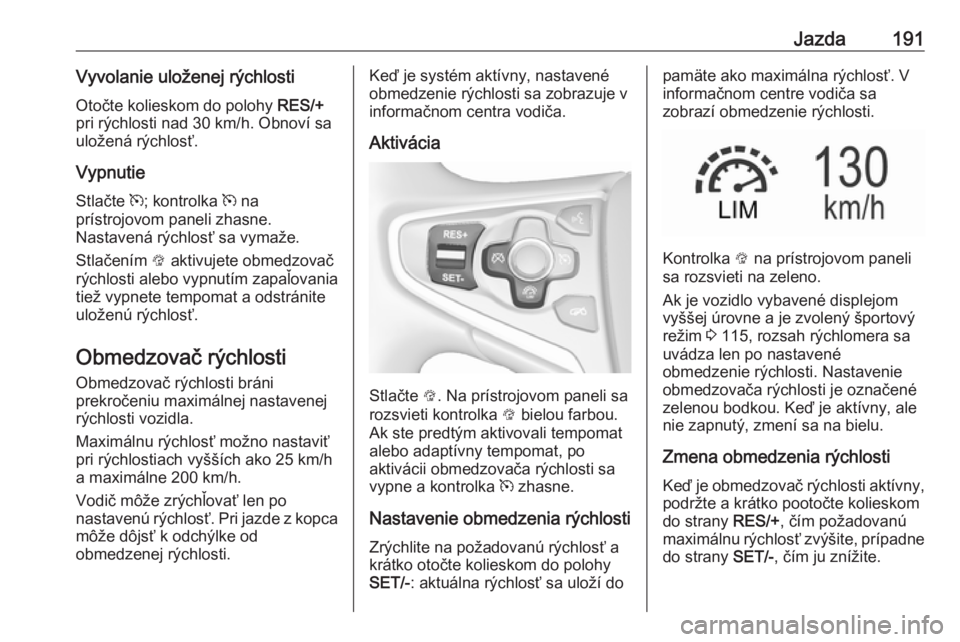 OPEL INSIGNIA 2016  Používateľská príručka (in Slovak) Jazda191Vyvolanie uloženej rýchlostiOtočte kolieskom do polohy  RES/+
pri rýchlosti nad 30 km/h. Obnoví sa
uložená rýchlosť.
Vypnutie
Stlačte  m; kontrolka  m na
prístrojovom paneli zhasne.