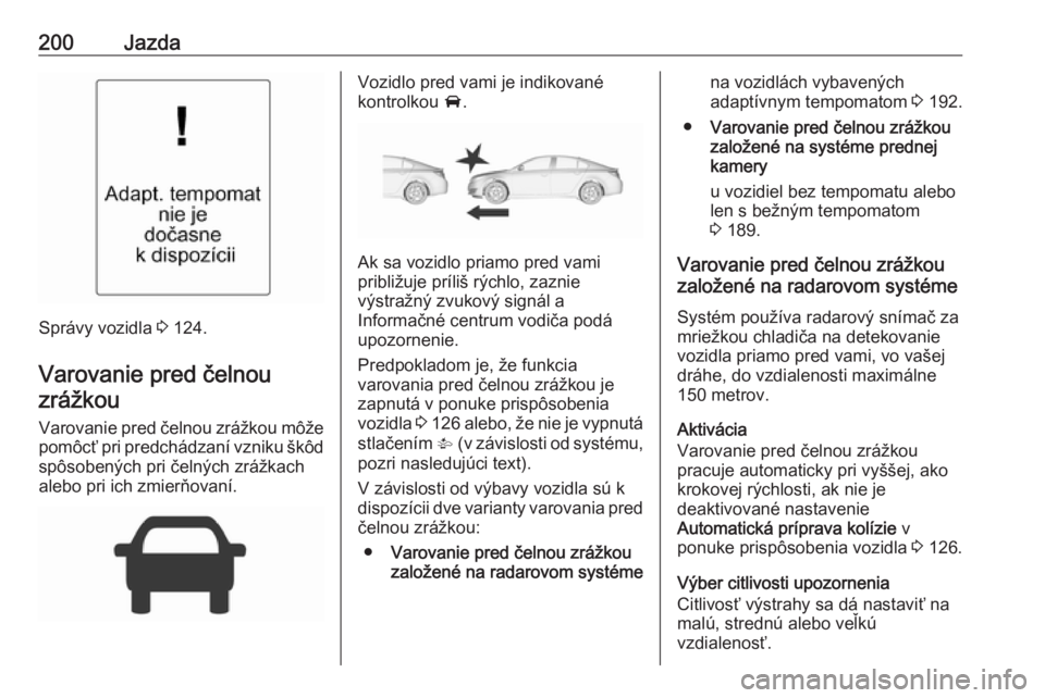 OPEL INSIGNIA 2016  Používateľská príručka (in Slovak) 200Jazda
Správy vozidla 3 124.
Varovanie pred čelnou
zrážkou
Varovanie pred čelnou zrážkou môže
pomôcť pri predchádzaní vzniku škôd spôsobených pri čelných zrážkach
alebo pri ich 