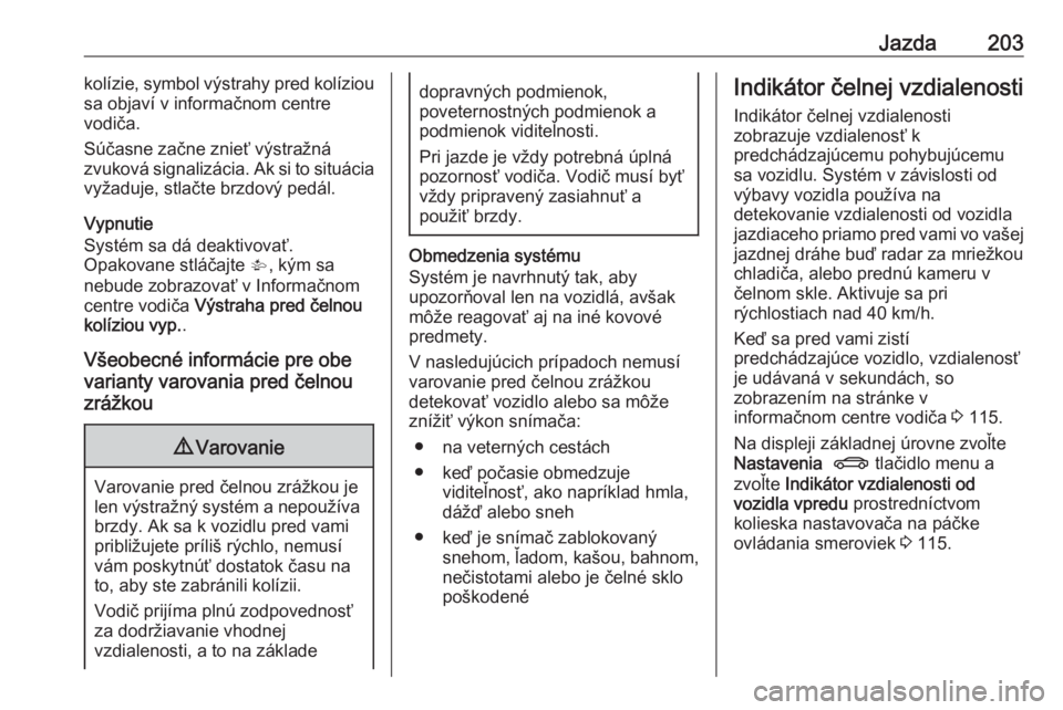 OPEL INSIGNIA 2016  Používateľská príručka (in Slovak) Jazda203kolízie, symbol výstrahy pred kolíziou
sa objaví v informačnom centre
vodiča.
Súčasne začne znieť výstražná
zvuková signalizácia. Ak si to situácia vyžaduje, stlačte brzdový