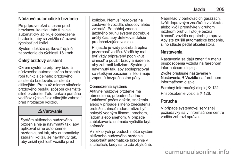 OPEL INSIGNIA 2016  Používateľská príručka (in Slovak) Jazda205Núdzové automatické brzdeniePo príprave bŕzd a tesne pred
hroziacou kolíziou táto funkcia
automaticky aplikuje obmedzené
brzdenie, aby sa znížila nárazová
rýchlosť pri kolízii.

