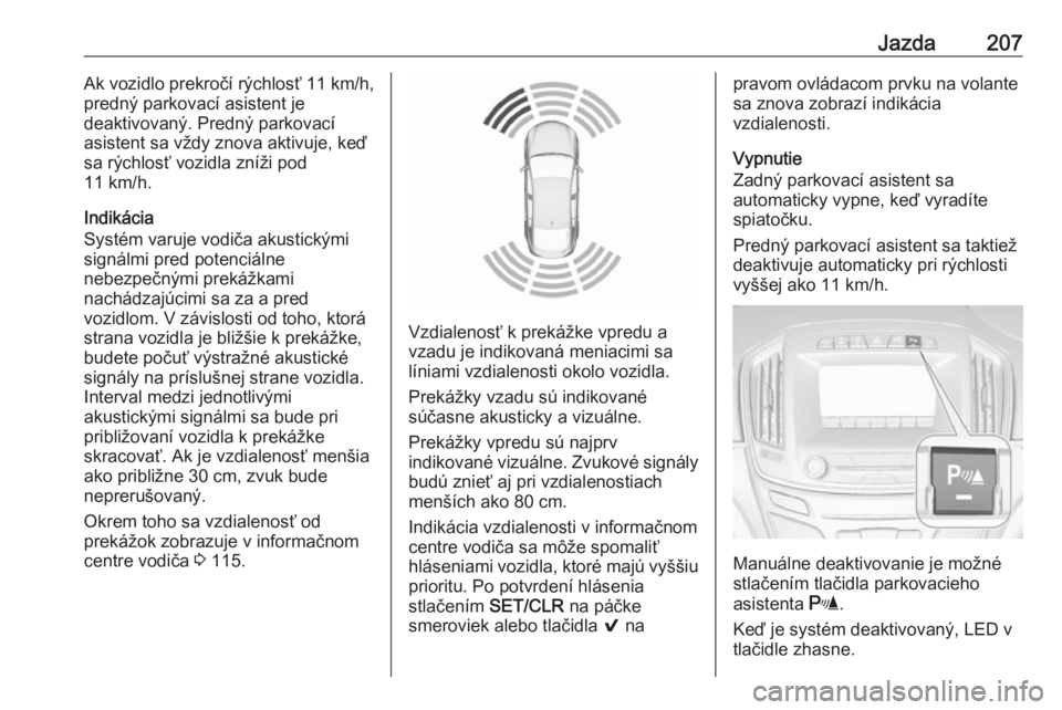 OPEL INSIGNIA 2016  Používateľská príručka (in Slovak) Jazda207Ak vozidlo prekročí rýchlosť 11 km/h,
predný parkovací asistent je
deaktivovaný. Predný parkovací
asistent sa vždy znova aktivuje, keď
sa rýchlosť vozidla zníži pod
11 km/h.
Ind
