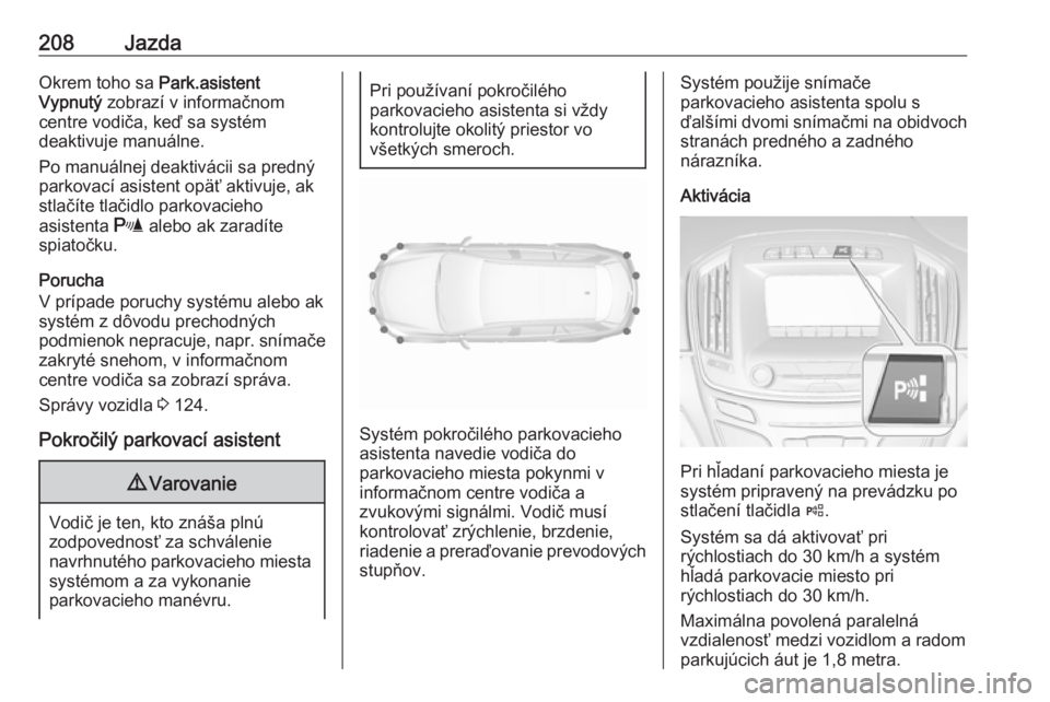 OPEL INSIGNIA 2016  Používateľská príručka (in Slovak) 208JazdaOkrem toho sa Park.asistent
Vypnutý  zobrazí v informačnom
centre vodiča, keď sa systém
deaktivuje manuálne.
Po manuálnej deaktivácii sa predný
parkovací asistent opäť aktivuje, a