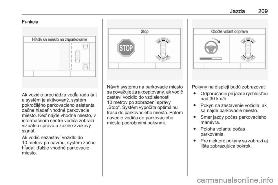 OPEL INSIGNIA 2016  Používateľská príručka (in Slovak) Jazda209Funkcia
Ak vozidlo prechádza vedľa radu áut
a systém je aktivovaný, systém
pokročilého parkovacieho asistenta
začne hľadať vhodné parkovacie
miesto. Keď nájde vhodné miesto, v
i