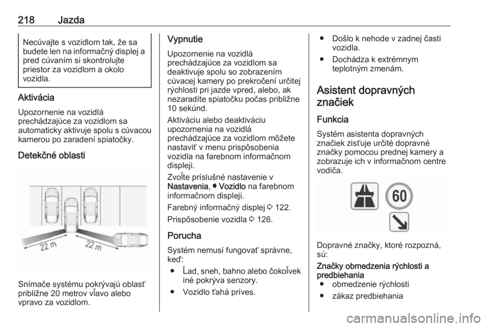 OPEL INSIGNIA 2016  Používateľská príručka (in Slovak) 218JazdaNecúvajte s vozidlom tak, že sa
budete len na informačný displej a pred cúvaním si skontrolujte
priestor za vozidlom a okolo
vozidla.
Aktivácia
Upozornenie na vozidlá
prechádzajúce z