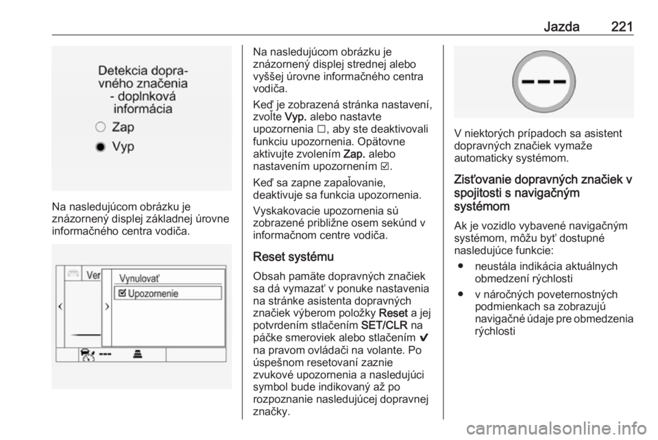 OPEL INSIGNIA 2016  Používateľská príručka (in Slovak) Jazda221
Na nasledujúcom obrázku je
znázornený displej základnej úrovne
informačného centra vodiča.
Na nasledujúcom obrázku je
znázornený displej strednej alebo
vyššej úrovne informač