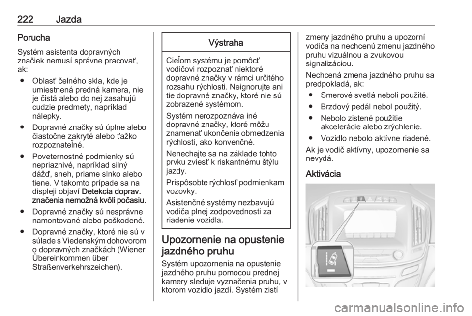 OPEL INSIGNIA 2016  Používateľská príručka (in Slovak) 222JazdaPorucha
Systém asistenta dopravných
značiek nemusí správne pracovať,
ak:
● Oblasť čelného skla, kde je umiestnená predná kamera, nie
je čistá alebo do nej zasahujú
cudzie predm