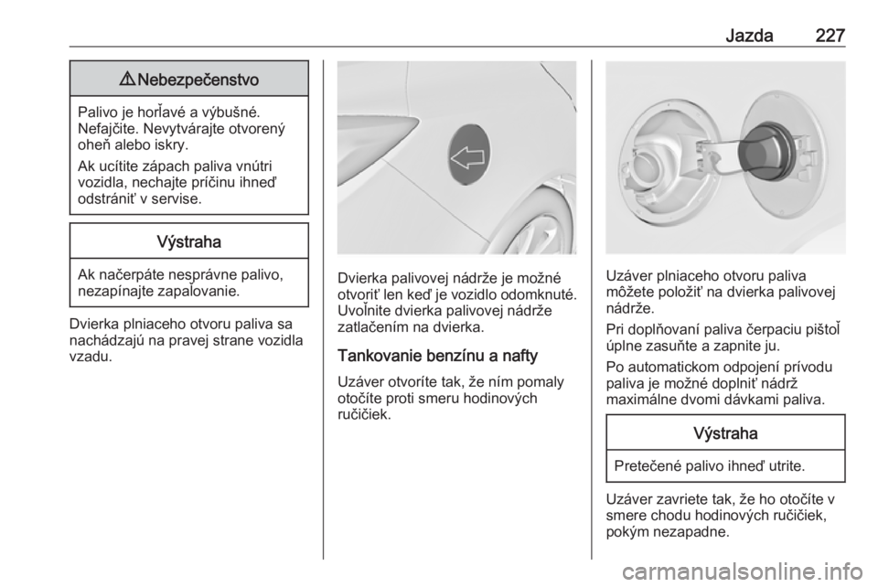 OPEL INSIGNIA 2016  Používateľská príručka (in Slovak) Jazda2279Nebezpečenstvo
Palivo je horľavé a výbušné.
Nefajčite. Nevytvárajte otvorený
oheň alebo iskry.
Ak ucítite zápach paliva vnútri
vozidla, nechajte príčinu ihneď
odstrániť v se