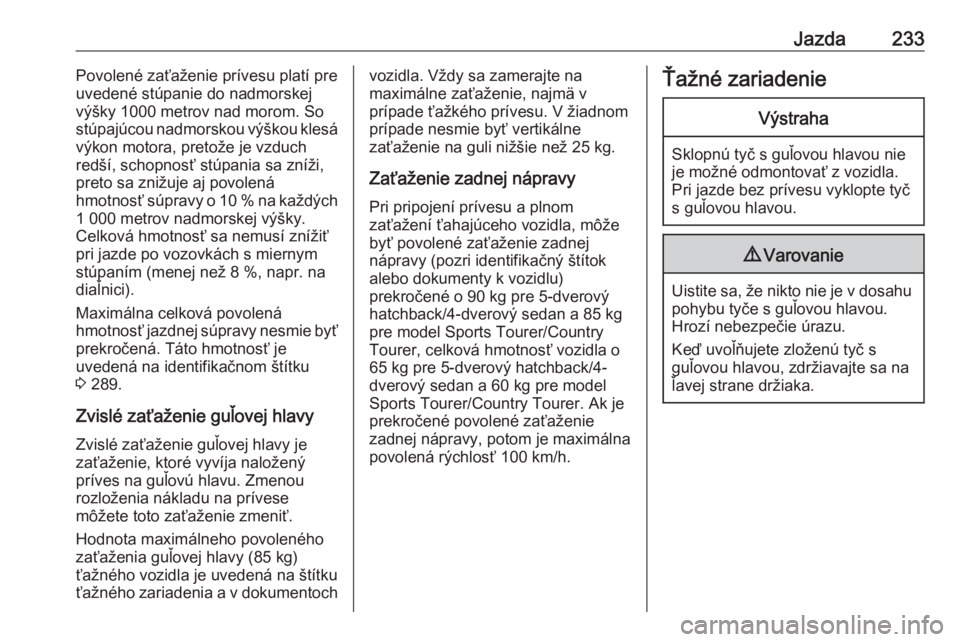 OPEL INSIGNIA 2016  Používateľská príručka (in Slovak) Jazda233Povolené zaťaženie prívesu platí pre
uvedené stúpanie do nadmorskej výšky 1000 metrov nad morom. So
stúpajúcou nadmorskou výškou klesá
výkon motora, pretože je vzduch
redší, 