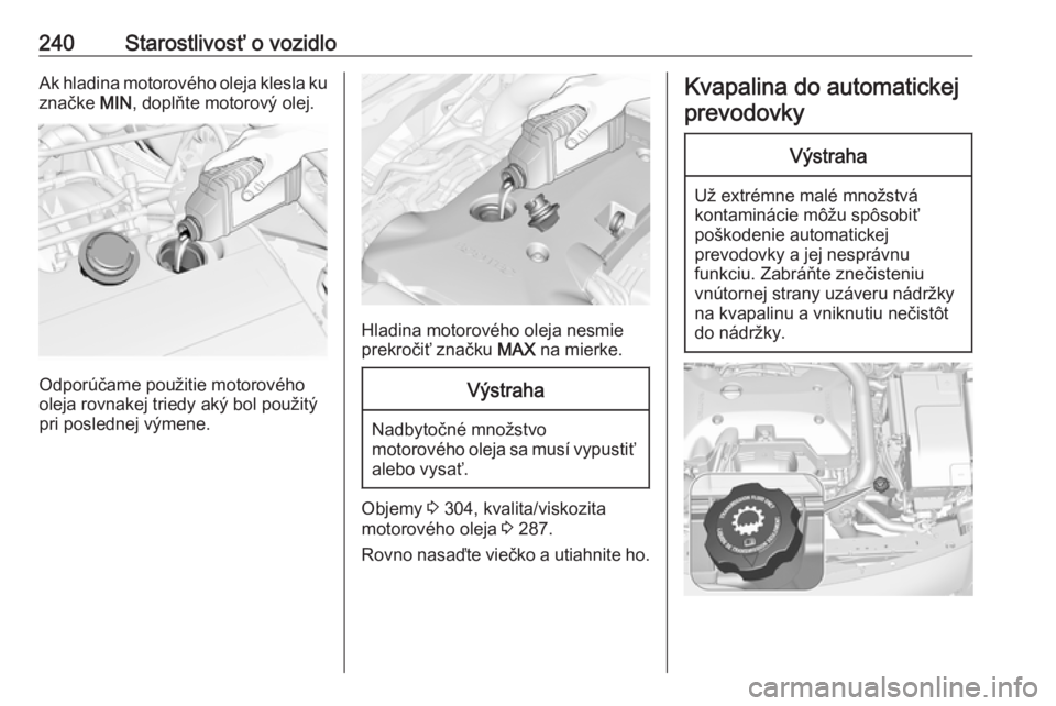 OPEL INSIGNIA 2016  Používateľská príručka (in Slovak) 240Starostlivosť o vozidloAk hladina motorového oleja klesla ku
značke  MIN, doplňte motorový olej.
Odporúčame použitie motorového
oleja rovnakej triedy aký bol použitý
pri poslednej výme