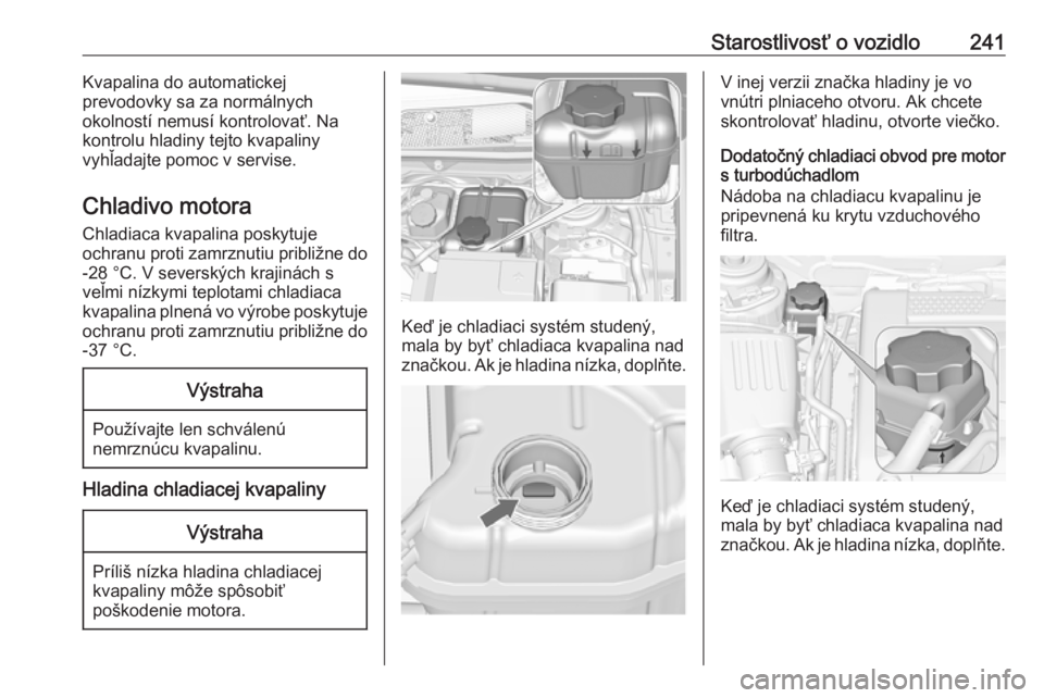 OPEL INSIGNIA 2016  Používateľská príručka (in Slovak) Starostlivosť o vozidlo241Kvapalina do automatickej
prevodovky sa za normálnych
okolností nemusí kontrolovať. Na
kontrolu hladiny tejto kvapaliny
vyhľadajte pomoc v servise.
Chladivo motora Chla
