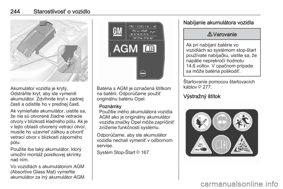 OPEL INSIGNIA 2016  Používateľská príručka (in Slovak) 244Starostlivosť o vozidlo
Akumulátor vozidla je krytý.
Odstráňte kryt, aby ste vymenili
akumulátor. Zdvihnite kryt v zadnej
časti a odistite ho v prednej časti.
Ak vymieňate akumulátor, uis
