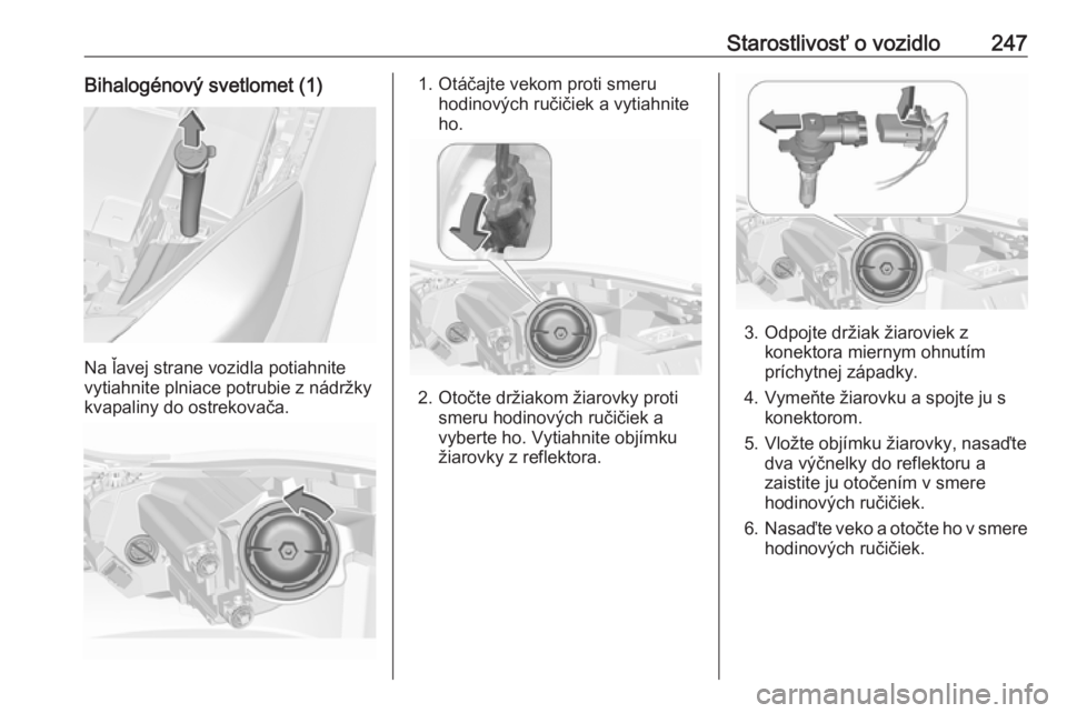 OPEL INSIGNIA 2016  Používateľská príručka (in Slovak) Starostlivosť o vozidlo247Bihalogénový svetlomet (1)
Na ľavej strane vozidla potiahnite
vytiahnite plniace potrubie z nádržky
kvapaliny do ostrekovača.
1. Otáčajte vekom proti smeru hodinový