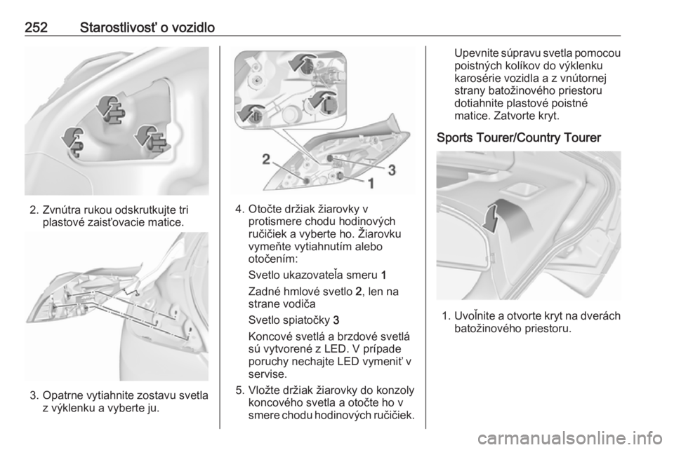 OPEL INSIGNIA 2016  Používateľská príručka (in Slovak) 252Starostlivosť o vozidlo
2. Zvnútra rukou odskrutkujte triplastové zaisťovacie matice.
3. Opatrne vytiahnite zostavu svetlaz výklenku a vyberte ju.
4. Otočte držiak žiarovky vprotismere chod
