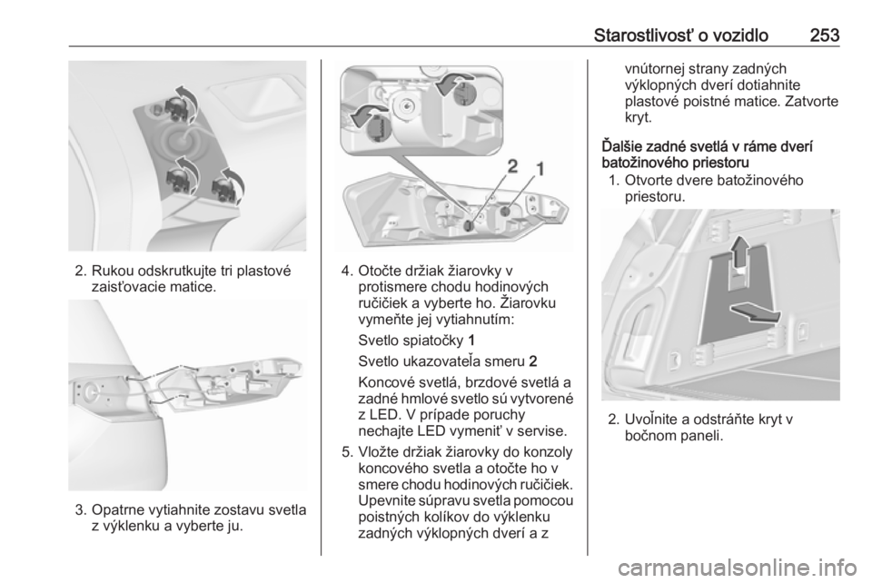 OPEL INSIGNIA 2016  Používateľská príručka (in Slovak) Starostlivosť o vozidlo253
2. Rukou odskrutkujte tri plastovézaisťovacie matice.
3. Opatrne vytiahnite zostavu svetla z výklenku a vyberte ju.
4. Otočte držiak žiarovky vprotismere chodu hodino