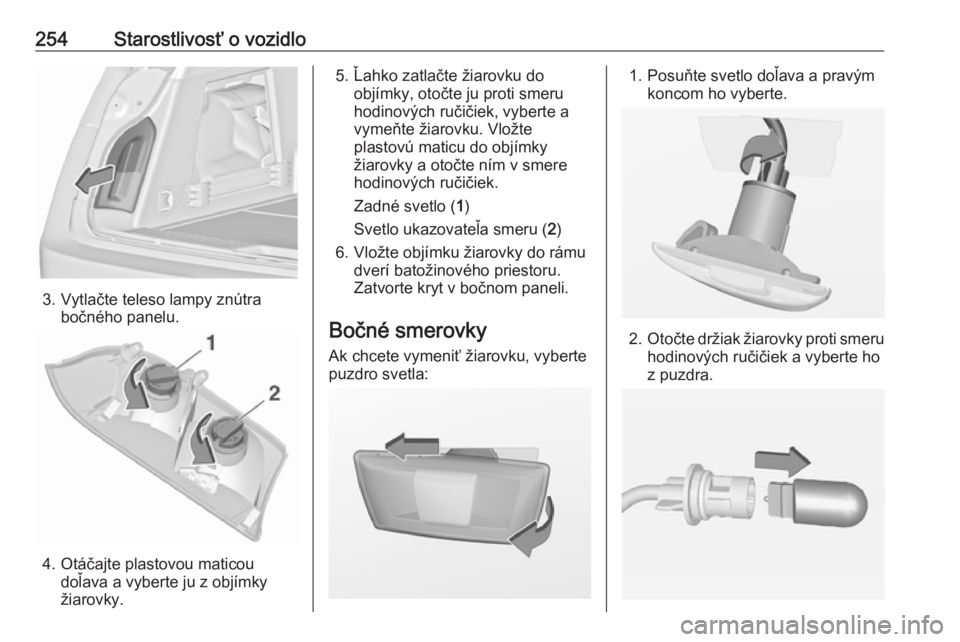 OPEL INSIGNIA 2016  Používateľská príručka (in Slovak) 254Starostlivosť o vozidlo
3. Vytlačte teleso lampy znútrabočného panelu.
4. Otáčajte plastovou maticoudoľava a vyberte ju z objímky
žiarovky.
5. Ľahko zatlačte žiarovku do objímky, oto�