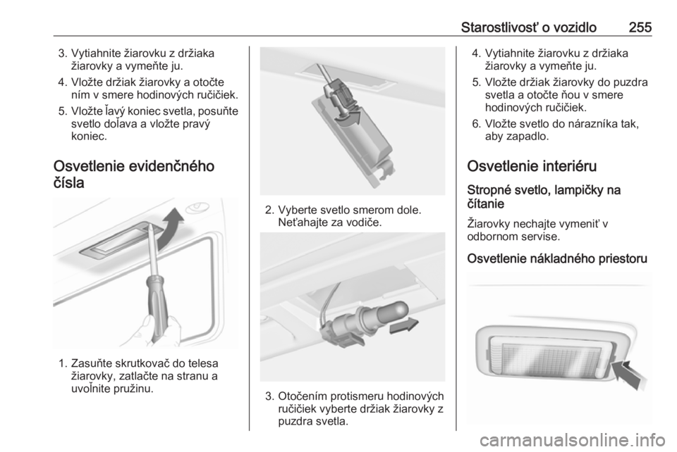 OPEL INSIGNIA 2016  Používateľská príručka (in Slovak) Starostlivosť o vozidlo2553. Vytiahnite žiarovku z držiakažiarovky a vymeňte ju.
4. Vložte držiak žiarovky a otočte ním v smere hodinových ručičiek.
5. Vložte ľavý koniec svetla, posu�