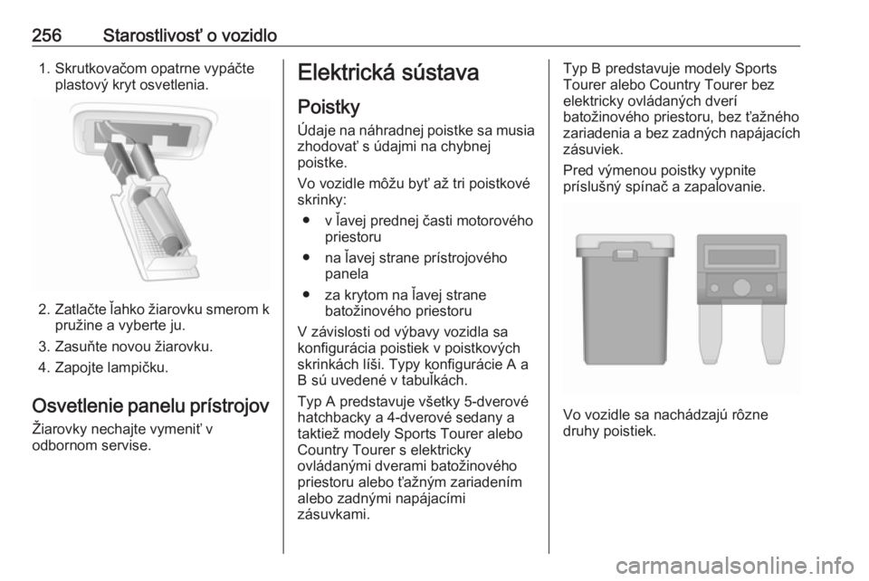 OPEL INSIGNIA 2016  Používateľská príručka (in Slovak) 256Starostlivosť o vozidlo1. Skrutkovačom opatrne vypáčteplastový kryt osvetlenia.
2. Zatlačte ľahko žiarovku smerom k
pružine a vyberte ju.
3. Zasuňte novou žiarovku.
4. Zapojte lampičku.