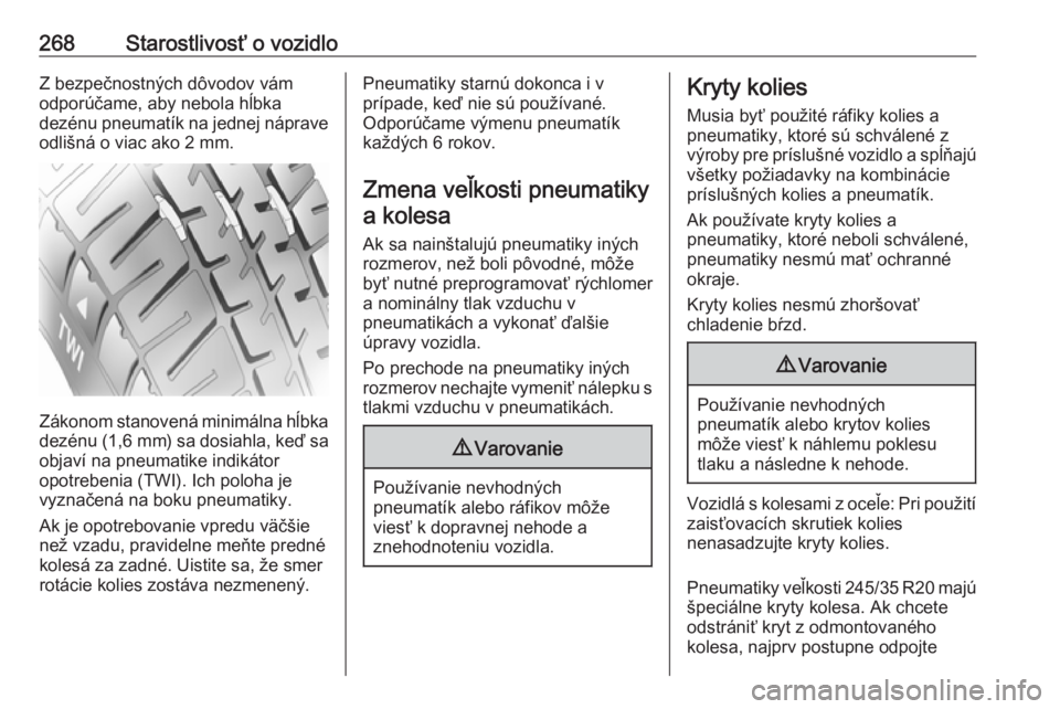 OPEL INSIGNIA 2016  Používateľská príručka (in Slovak) 268Starostlivosť o vozidloZ bezpečnostných dôvodov vám
odporúčame, aby nebola hĺbka
dezénu pneumatík na jednej náprave
odlišná o viac ako 2 mm.
Zákonom stanovená minimálna hĺbka dezé