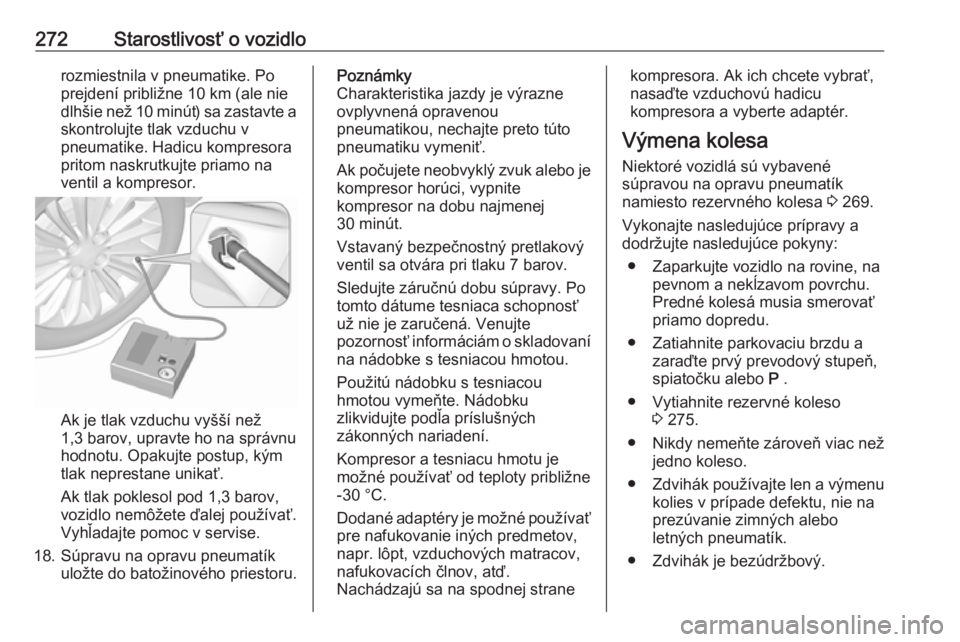 OPEL INSIGNIA 2016  Používateľská príručka (in Slovak) 272Starostlivosť o vozidlorozmiestnila v pneumatike. Po
prejdení približne 10 km (ale nie dlhšie než 10 minút) sa zastavte a
skontrolujte tlak vzduchu v
pneumatike. Hadicu kompresora
pritom nask