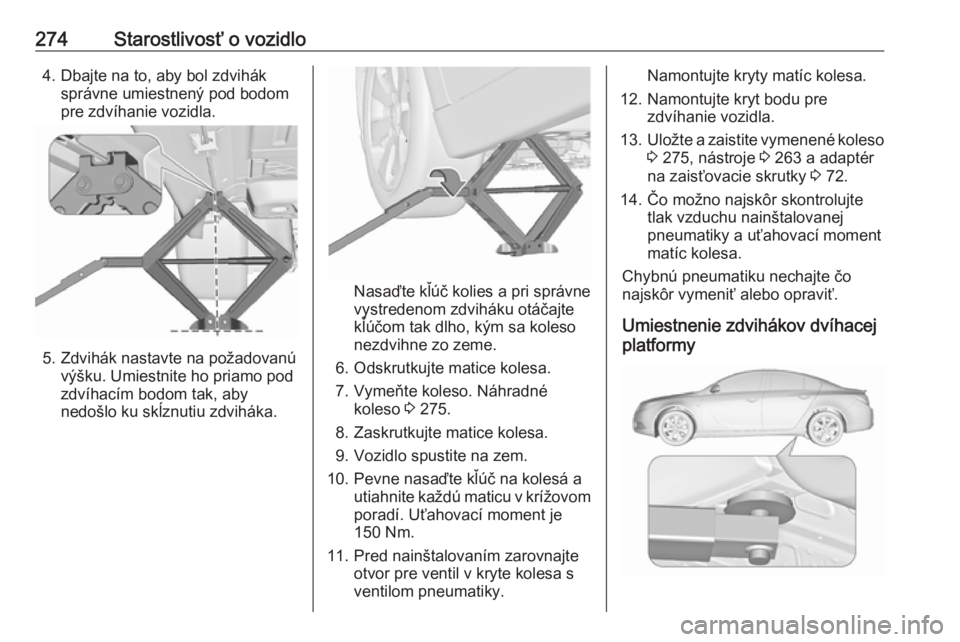 OPEL INSIGNIA 2016  Používateľská príručka (in Slovak) 274Starostlivosť o vozidlo4. Dbajte na to, aby bol zdviháksprávne umiestnený pod bodom
pre zdvíhanie vozidla.
5. Zdvihák nastavte na požadovanú výšku. Umiestnite ho priamo pod
zdvíhacím bo