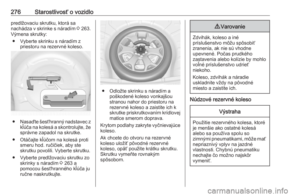 OPEL INSIGNIA 2016  Používateľská príručka (in Slovak) 276Starostlivosť o vozidlopredlžovaciu skrutku, ktorá sa
nachádza v skrinke s náradím  3 263.
Výmena skrutky:
● Vyberte skrinku s náradím z priestoru na rezervné koleso.
●Nasaďte šesť