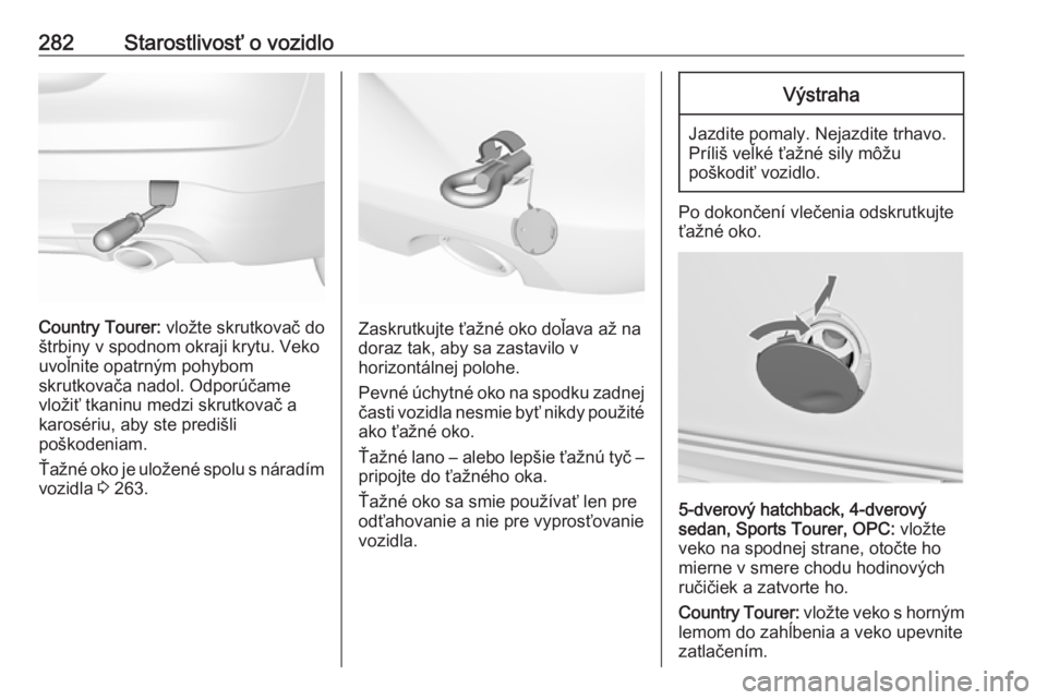 OPEL INSIGNIA 2016  Používateľská príručka (in Slovak) 282Starostlivosť o vozidlo
Country Tourer: vložte skrutkovač do
štrbiny v spodnom okraji krytu. Veko
uvoľnite opatrným pohybom
skrutkovača nadol. Odporúčame
vložiť tkaninu medzi skrutkovač
