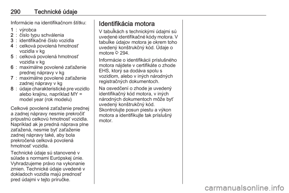 OPEL INSIGNIA 2016  Používateľská príručka (in Slovak) 290Technické údajeInformácie na identifikačnom štítku:1:výrobca2:číslo typu schválenia3:identifikačné číslo vozidla4:celková povolená hmotnosť
vozidla v kg5:celková povolená hmotnos