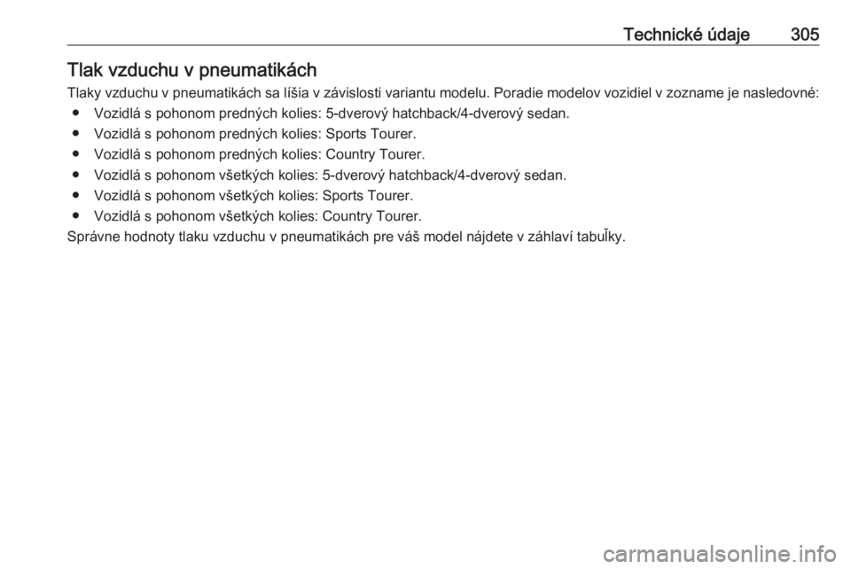 OPEL INSIGNIA 2016  Používateľská príručka (in Slovak) Technické údaje305Tlak vzduchu v pneumatikách
Tlaky vzduchu v pneumatikách sa líšia v závislosti variantu modelu. Poradie modelov vozidiel v zozname je nasledovné: ● Vozidlá s pohonom predn