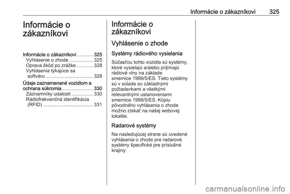 OPEL INSIGNIA 2016  Používateľská príručka (in Slovak) Informácie o zákazníkovi325Informácie o
zákazníkoviInformácie o zákazníkovi ...........325
Vyhlásenie o zhode .................325
Oprava škôd po zrážke ...........328
Vyhlásenia týkaj