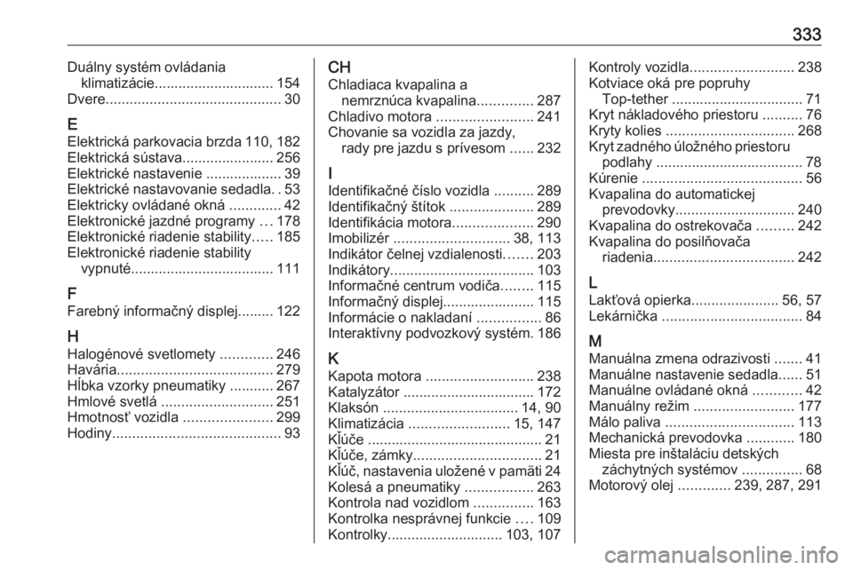 OPEL INSIGNIA 2016  Používateľská príručka (in Slovak) 333Duálny systém ovládaniaklimatizácie.............................. 154
Dvere ............................................ 30
E
Elektrická parkovacia brzda 110, 182
Elektrická sústava.........