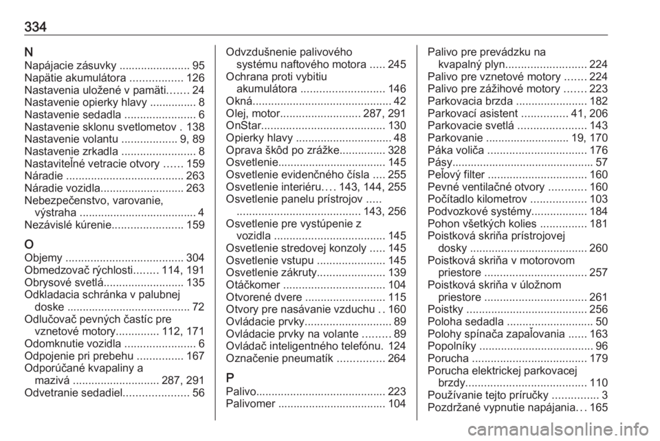 OPEL INSIGNIA 2016  Používateľská príručka (in Slovak) 334NNapájacie zásuvky ....................... 95
Napätie akumulátora  .................126
Nastavenia uložené v pamäti .......24
Nastavenie opierky hlavy ............... 8
Nastavenie sedadla  .