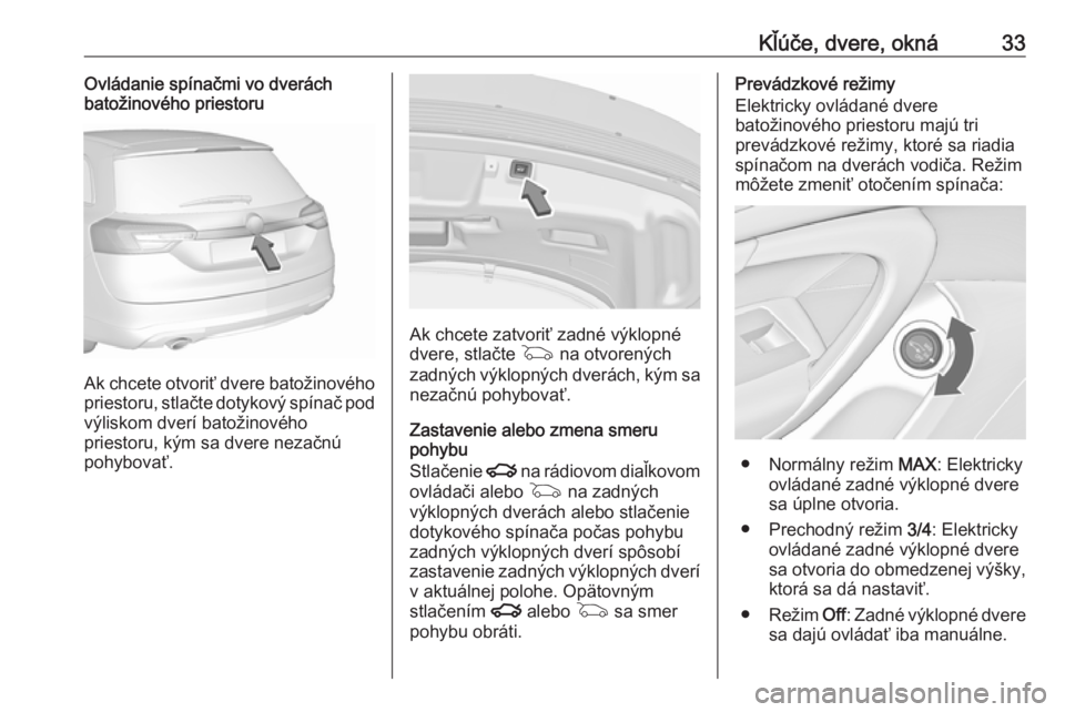 OPEL INSIGNIA 2016  Používateľská príručka (in Slovak) Kľúče, dvere, okná33Ovládanie spínačmi vo dverách
batožinového priestoru
Ak chcete otvoriť dvere batožinového
priestoru, stlačte dotykový spínač pod
výliskom dverí batožinového
pr