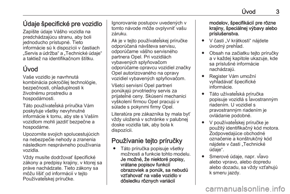 OPEL INSIGNIA 2016  Používateľská príručka (in Slovak) Úvod3Údaje špecifické pre vozidloZapíšte údaje Vášho vozidla na
predchádzajúcu stranu, aby boli
jednoducho prístupné. Tieto
informácie sú k dispozícii v častiach
„Servis a údržba�