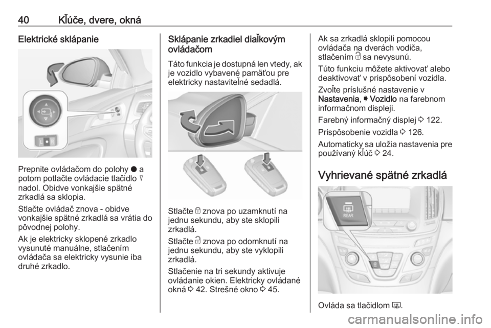 OPEL INSIGNIA 2016  Používateľská príručka (in Slovak) 40Kľúče, dvere, oknáElektrické sklápanie
Prepnite ovládačom do polohy o a
potom potlačte ovládacie tlačidlo  c
nadol. Obidve vonkajšie spätné zrkadlá sa sklopia.
Stlačte ovládač znov