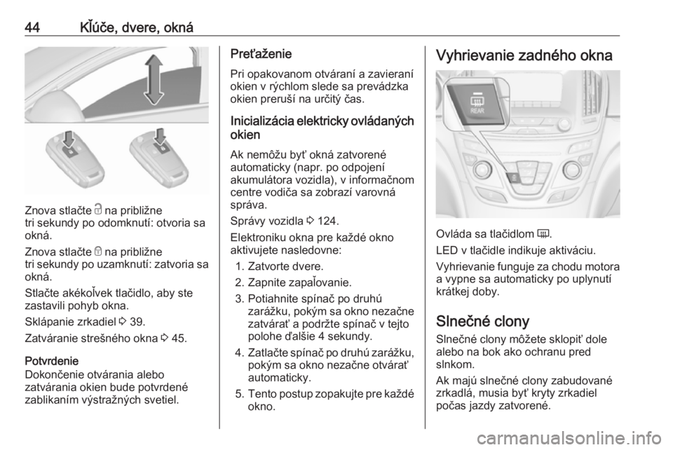 OPEL INSIGNIA 2016  Používateľská príručka (in Slovak) 44Kľúče, dvere, okná
Znova stlačte c na približne
tri sekundy po odomknutí: otvoria sa
okná.
Znova stlačte  e na približne
tri sekundy po uzamknutí: zatvoria sa okná.
Stlačte akékoľvek 